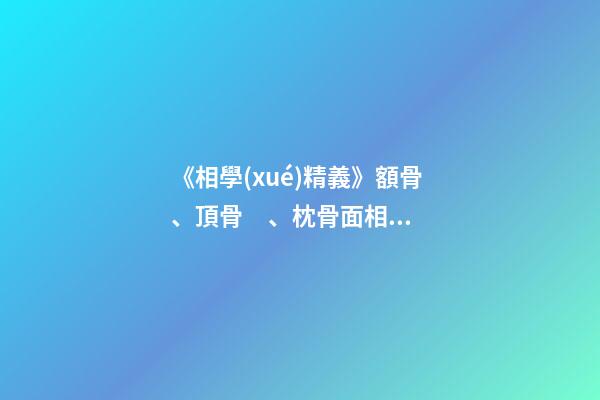 《相學(xué)精義》額骨、頂骨、枕骨面相篇